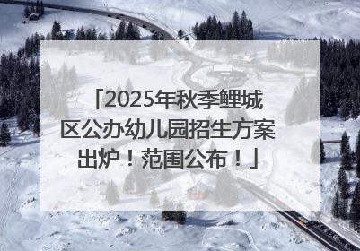 2025年秋季鲤城区公办幼儿园招生方案出炉！范围公布！
