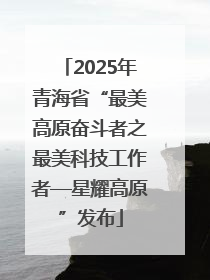 2025年青海省“最美高原奋斗者之最美科技工作者—星耀高原”发布