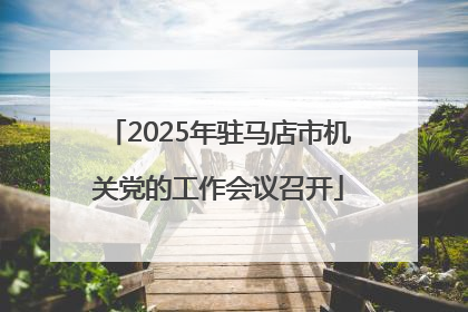 2025年驻马店市机关党的工作会议召开
