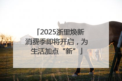 2025浙里焕新消费季即将开启，为生活加点“新”