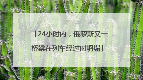 24小时内，俄罗斯又一桥梁在列车经过时坍塌