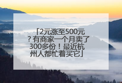 2元涨至500元？有商家一个月卖了300多份！最近杭州人都忙着买它