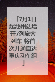 7月1日起池州站增开7列旅客列车 将首次开通直达重庆动车组