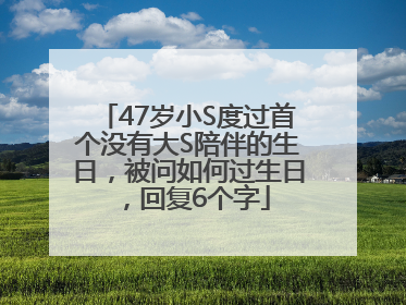 47岁小S度过首个没有大S陪伴的生日，被问如何过生日，回复6个字