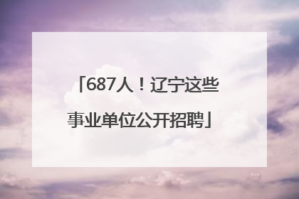 687人！辽宁这些事业单位公开招聘
