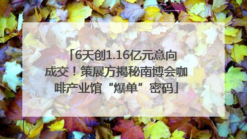 6天创1.16亿元意向成交！策展方揭秘南博会咖啡产业馆“爆单”密码