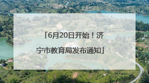 6月20日开始！济宁市教育局发布通知
