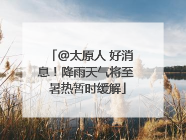 @太原人 好消息！降雨天气将至 暑热暂时缓解