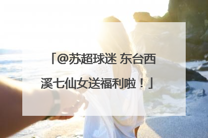 @苏超球迷 东台西溪七仙女送福利啦！