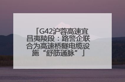 G42沪蓉高速宜昌夷陵段：路警企联合为高速桥隧电缆设施“舒筋通脉”