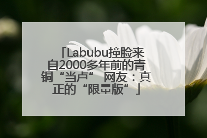 Labubu撞脸来自2000多年前的青铜“当卢” 网友：真正的“限量版”