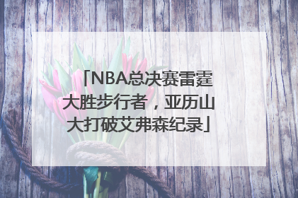 NBA总决赛雷霆大胜步行者，亚历山大打破艾弗森纪录