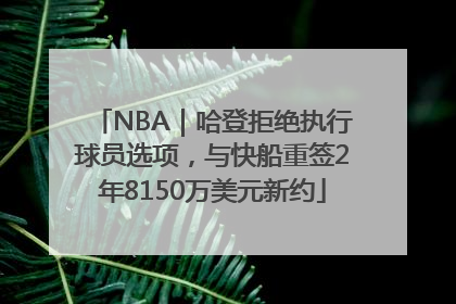 NBA｜哈登拒绝执行球员选项，与快船重签2年8150万美元新约